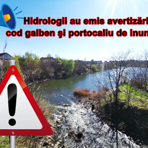 Hidrologii au emis avertizări cod galben şi portocaliu de inundaţii